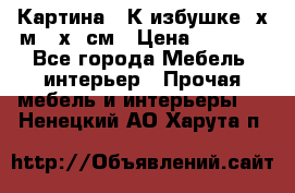 	 Картина “ К избушке“ х.м 40х50см › Цена ­ 6 000 - Все города Мебель, интерьер » Прочая мебель и интерьеры   . Ненецкий АО,Харута п.